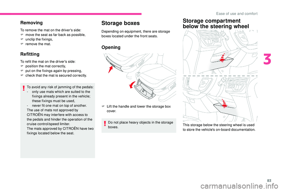 CITROEN C4 PICASSO 2019  Owners Manual 83
Removing
To remove the mat on the driver's side:
F m ove the seat as far back as possible,
F
 
un
 clip the fixings,
F
 
r
 emove the mat.
Refitting 
To refit the mat on the driver's side:
