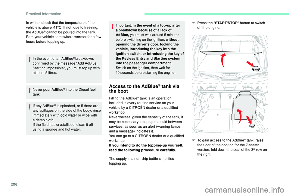 CITROEN C4 PICASSO 2017  Owners Manual 206
In winter, check that the temperature of the 
vehicle is above -11°C. If not, due to freezing, 
the AdBlue
® cannot be poured into the tank. 
Park your vehicle somewhere warmer for a   few 
hour