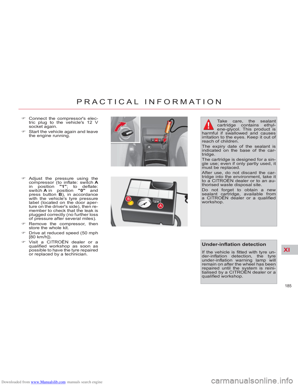 CITROEN C4 PICASSO 2011  Owners Manual Downloaded from www.Manualslib.com manuals search engine XI
185 
PRACTICAL INFORMATION
   
�) 
  Connect the compressors elec-
tric plug to the vehicles 12 V 
socket again. 
   
�) 
  Start the vehi