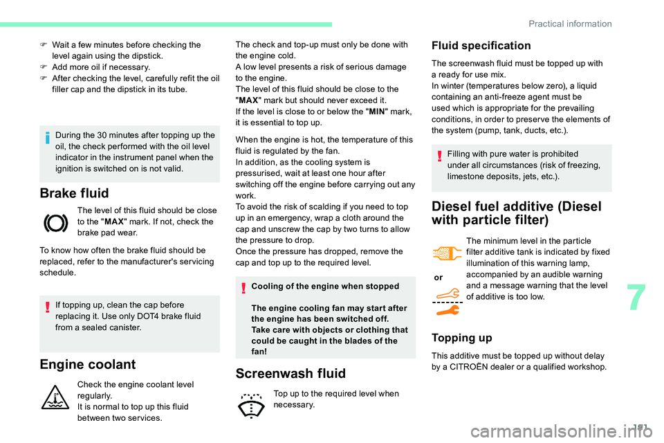 CITROEN C5 AIRCROSS 2023  Owners Manual 191
During the 30 minutes after topping up the 
o il, the check per formed with the oil level 
indicator in the instrument panel when the 
ignition is switched on is not valid.
Brake fluid
The level o