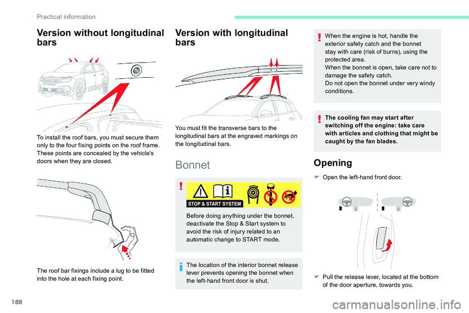 CITROEN C5 AIRCROSS 2019  Owners Manual 188
Bonnet
The location of the interior bonnet release 
lever prevents opening the bonnet when 
the left-hand front door is shut.When the engine is hot, handle the 
exterior safety catch and the bonne