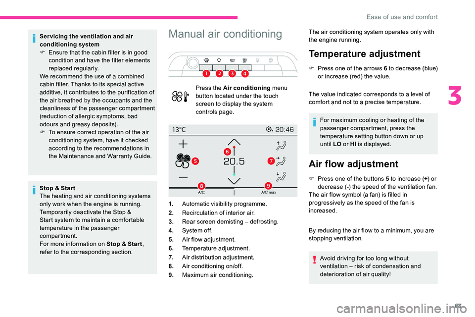 CITROEN C5 AIRCROSS 2019  Owners Manual 63
Servicing the ventilation and air 
conditioning system
F 
E
 nsure that the cabin filter is in good 
condition and have the filter elements 
replaced regularly.
We recommend the use of a
  combined