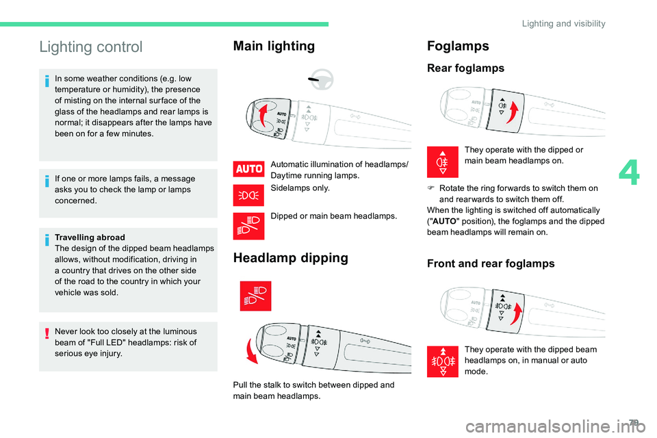 CITROEN C5 AIRCROSS 2019  Owners Manual 79
Lighting control
In some weather conditions (e.g. low 
temperature or humidity), the presence 
of misting on the internal sur face of the 
glass of the headlamps and rear lamps is 
normal; it disap