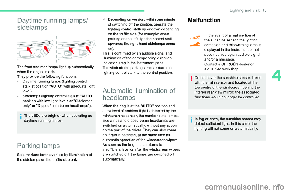 CITROEN C5 AIRCROSS 2019  Owners Manual 81
Daytime running lamps/
sidelamps
The front and rear lamps light up automatically 
when the engine starts.
They provide the following functions:
- 
D
 aytime running lamps (lighting control 
stalk a
