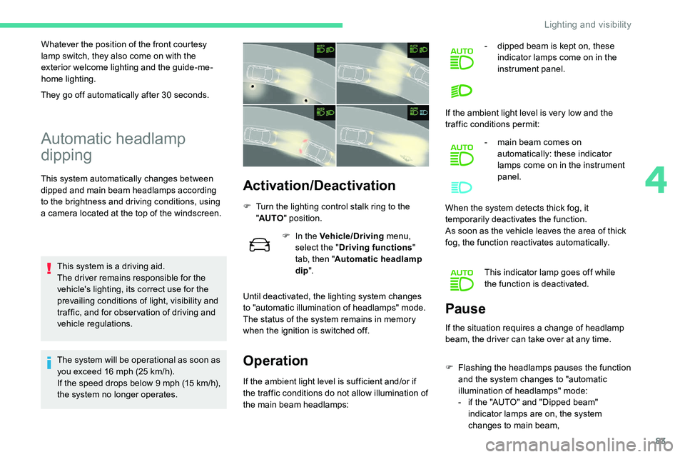 CITROEN C5 AIRCROSS 2019  Owners Manual 83
Whatever the position of the front courtesy 
lamp switch, they also come on with the 
exterior welcome lighting and the guide-me-
home lighting.
Automatic headlamp 
dipping
This system automaticall