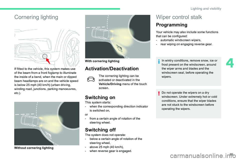 CITROEN C5 AIRCROSS 2019  Owners Manual 85
Cornering lighting
If fitted to the vehicle, this system makes use 
of the beam from a  front foglamp to illuminate 
the inside of a
  bend, when the main or dipped 
beam headlamps are on and the v