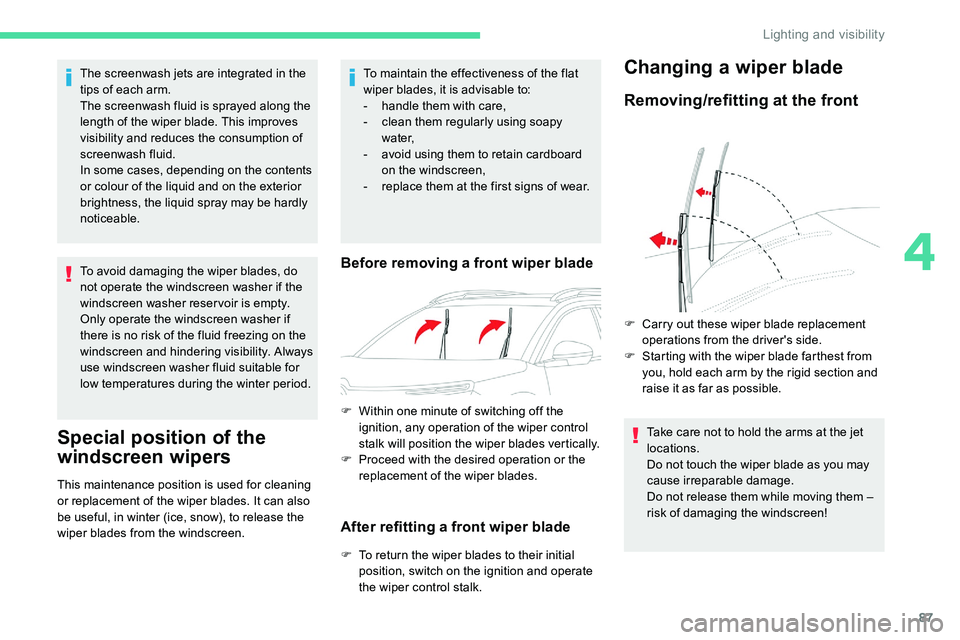 CITROEN C5 AIRCROSS 2019  Owners Manual 87
The screenwash jets are integrated in the 
tips of each arm.
The screenwash fluid is sprayed along the 
length of the wiper blade. This improves 
visibility and reduces the consumption of 
screenwa