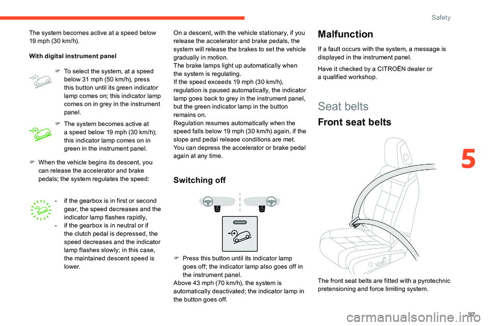 CITROEN C5 AIRCROSS 2019  Owners Manual 97
F When the vehicle begins its descent, you can release the accelerator and brake 
pedals; the system regulates the speed:
The system becomes active at a
  speed below 
19   mph (30   km/h).
With di