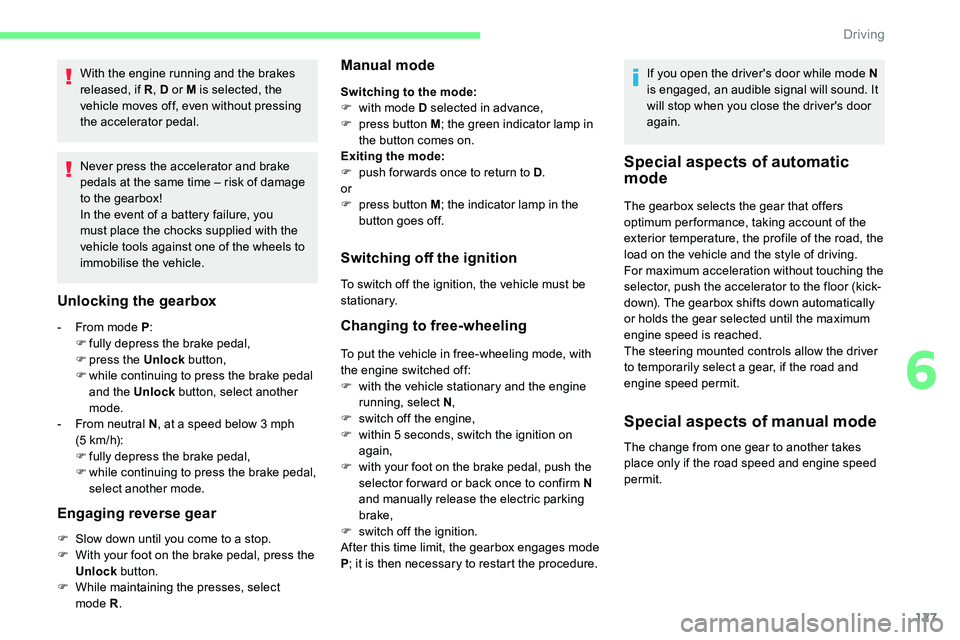 CITROEN C5 AIRCROSS 2017  Owners Manual 127
With the engine running and the brakes 
released, if R, D or M is selected, the 
vehicle moves off, even without pressing 
the accelerator pedal.
Never press the accelerator and brake 
pedals at t