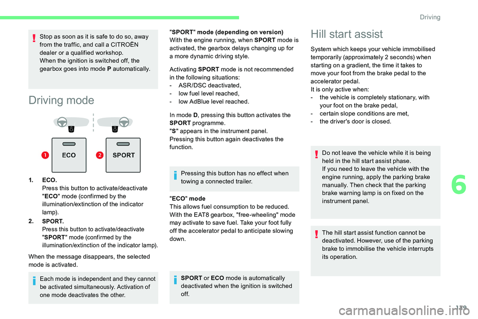 CITROEN C5 AIRCROSS 2017  Owners Manual 129
Stop as soon as it is safe to do so, away 
from the traffic, and call a  CITROËN 
dealer or a
  qualified workshop.
When the ignition is switched off, the 
gearbox goes into mode P automatically.