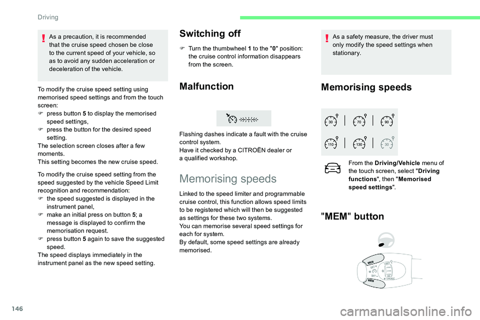 CITROEN C5 AIRCROSS 2017  Owners Manual 146
To modify the cruise speed setting using 
memorised speed settings and from the touch 
screen:
F 
p
 ress button 5   to display the memorised 
speed settings,
F
 
p
 ress the button for the desire