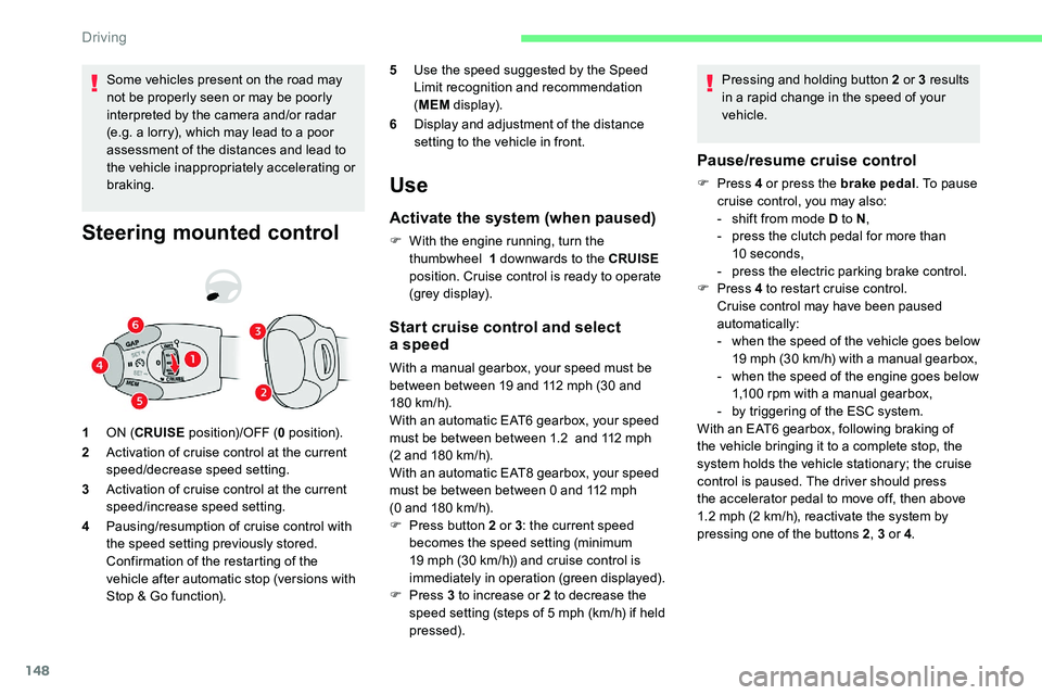 CITROEN C5 AIRCROSS 2017  Owners Manual 148
Some vehicles present on the road may 
not be properly seen or may be poorly 
interpreted by the camera and/or radar 
(e.g. a lorry), which may lead to a  poor 
assessment of the distances and lea