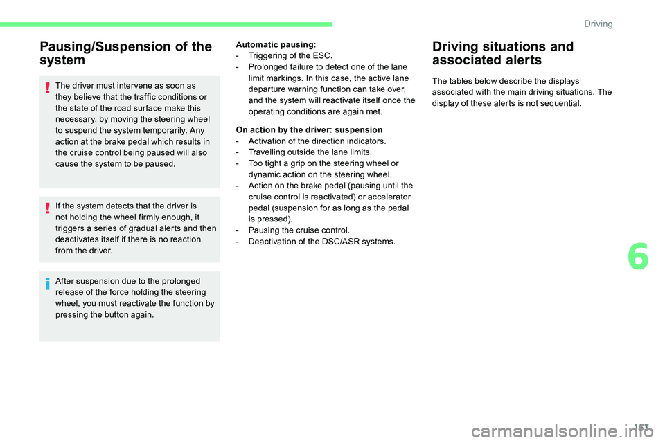 CITROEN C5 AIRCROSS 2017  Owners Manual 153
Pausing/Suspension of the 
system
The driver must inter vene as soon as 
they believe that the traffic conditions or 
the state of the road sur face make this 
necessary, by moving the steering wh