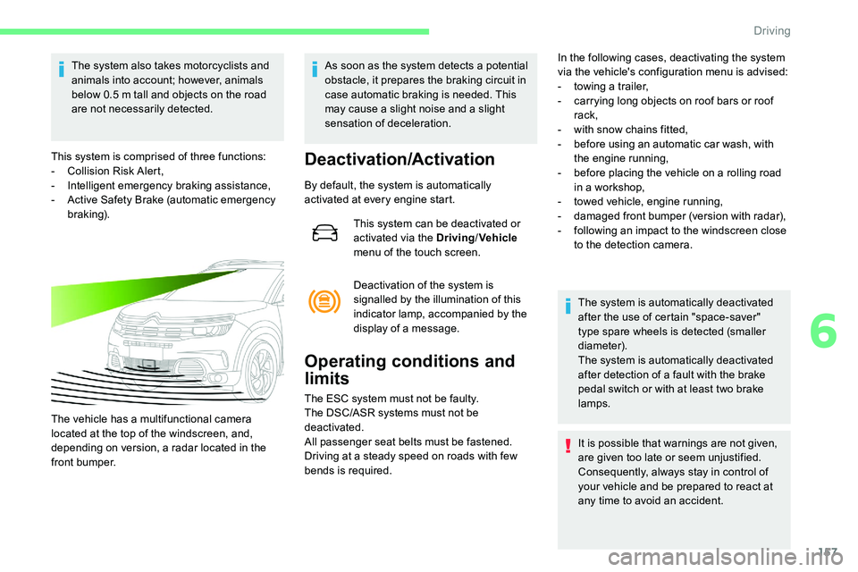 CITROEN C5 AIRCROSS 2017  Owners Manual 157
The system also takes motorcyclists and 
animals into account; however, animals 
below 0.5  m tall and objects on the road 
are not necessarily detected.
This system is comprised of three function