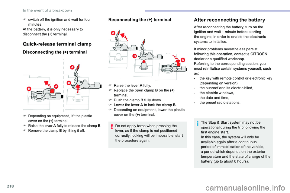 CITROEN C5 AIRCROSS 2017  Owners Manual 218
F switch off the ignition and wait for four minutes.
At the battery, it is only necessary to 
disconnect the (+) terminal.
Quick-release terminal clamp
Disconnecting the (+) terminal Reconnecting 