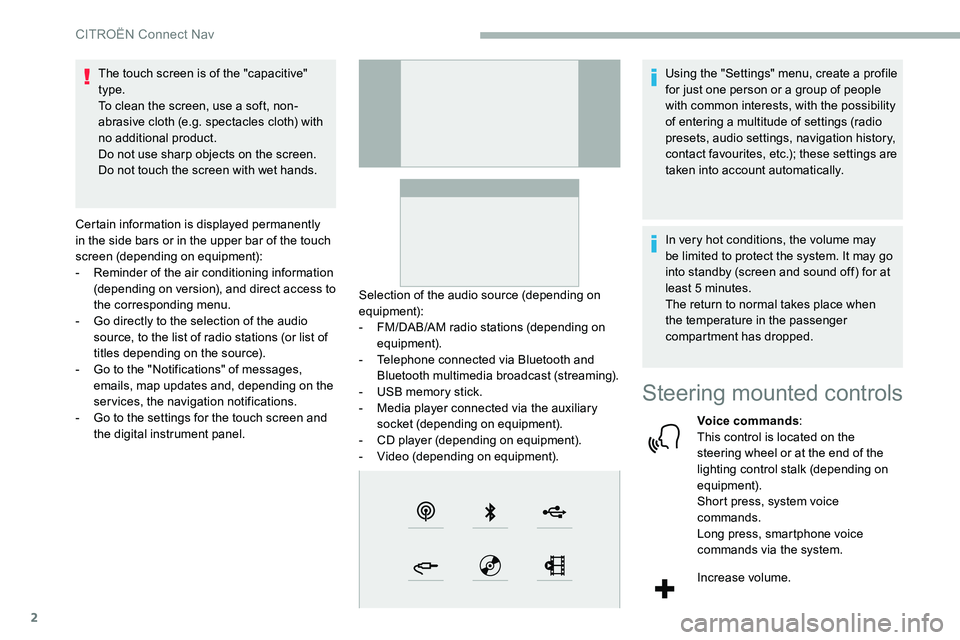 CITROEN C5 AIRCROSS 2017  Owners Manual 2
The touch screen is of the "capacitive" 
type.
To clean the screen, use a  soft, non-
abrasive cloth (e.g. spectacles cloth) with 
no additional product.
Do not use sharp objects on the scre