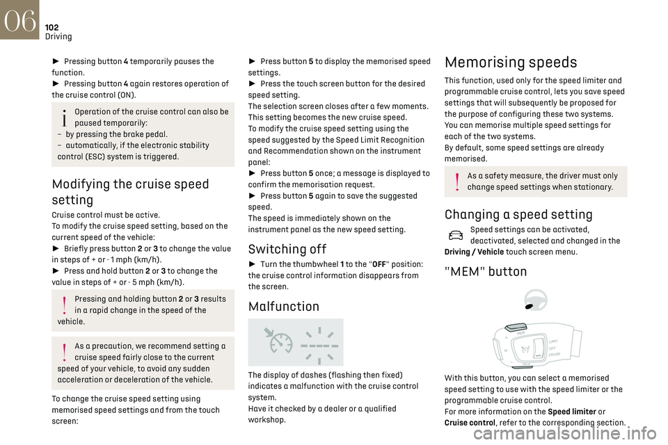 CITROEN DS3 CROSSBACK 2023  Owners Manual 102
Driving06
► Pressing button 4 temporarily pauses the 
function.
►  Pressing button 4 again restores operation of 
the cruise control (ON).
Operation of the cruise control can also be 
paus