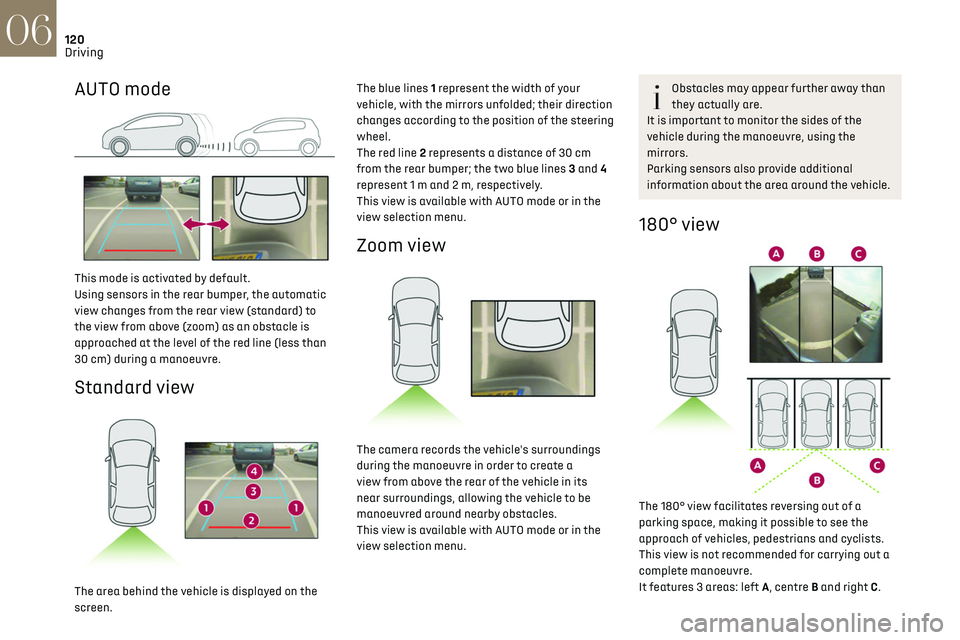 CITROEN DS3 CROSSBACK 2023  Owners Manual 120
Driving06
AUTO mode 
 
This mode is activated by default.
Using sensors in the rear bumper, the automatic 
view changes from the rear view (standard) to 
the view from above (zoom) as an obstacle 