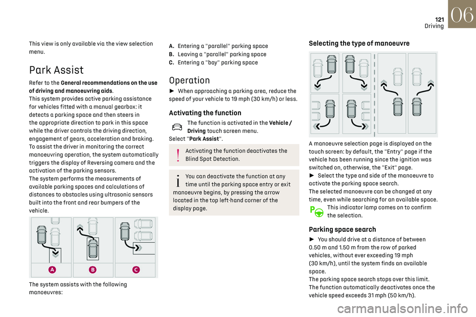 CITROEN DS3 CROSSBACK 2023  Owners Manual 121
Driving06
This view is only available via the view selection 
menu.
Park Assist
Refer to the General recommendations on the use 
of driving and manoeuvring aids.
This system provides active parkin