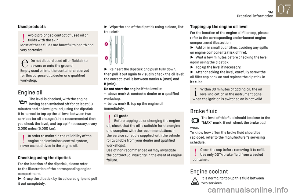 CITROEN DS3 CROSSBACK 2023  Owners Manual 141
Practical information07
Used products
Avoid prolonged contact of used oil or 
fluids with the skin.
Most of these fluids are harmful to health and 
very corrosive.
Do not discard used oil or fluid