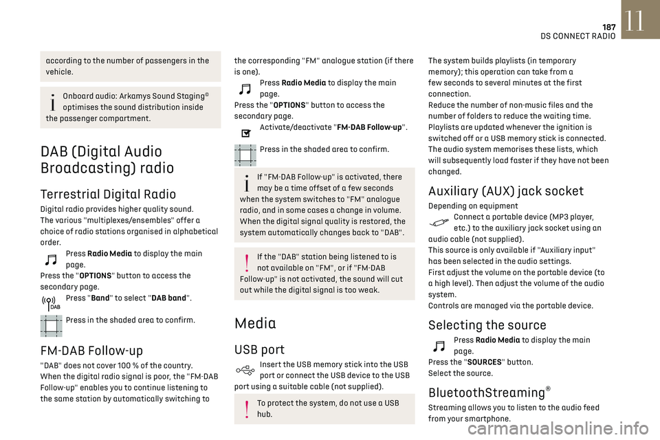 CITROEN DS3 CROSSBACK 2023  Owners Manual 187
DS CONNECT RADIO11
according to the number of passengers in the 
vehicle.
Onboard audio: Arkamys Sound Staging© 
optimises the sound distribution inside 
the passenger compartment.
DAB (Digital A