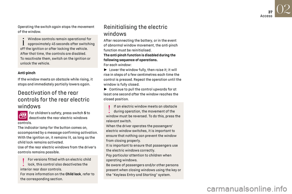 CITROEN DS3 CROSSBACK 2023 Owners Guide 37
Access02
Operating the switch again stops the movement 
of the window.
Window controls remain operational for 
approximately 45 seconds after switching 
off the ignition or after locking the vehicl