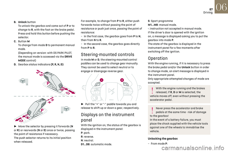 CITROEN DS3 CROSSBACK 2023 Manual Online 87
Driving06
B. Unlock button
To unlock the gearbox and come out of P or to 
change to R, with the foot on the brake pedal.
Press and hold this button before pushing the 
selector.
C. Button M
To ch