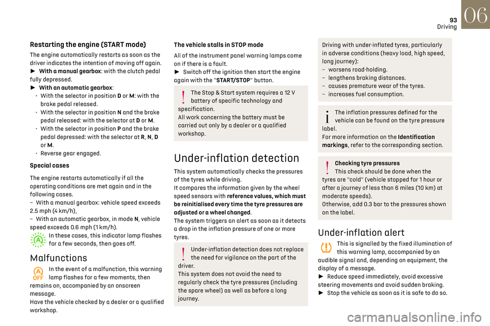 CITROEN DS3 CROSSBACK 2023  Owners Manual 93
Driving06
Restarting the engine (START mode)
The engine automatically restarts as soon as the 
driver indicates the intention of moving off again.
►  With a manual gearbox: with the clutch peda