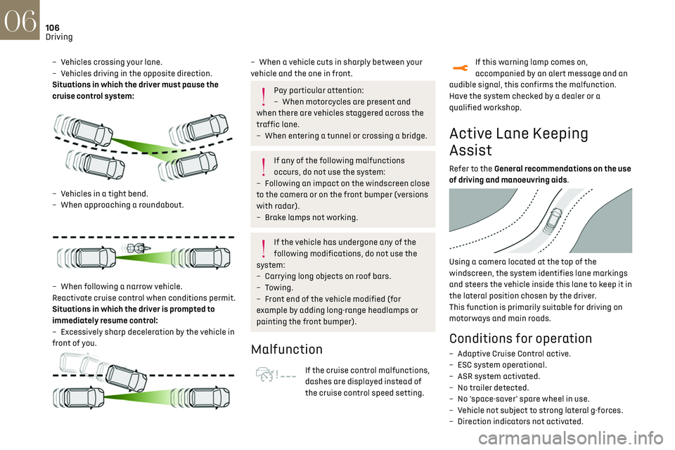 CITROEN DS3 CROSSBACK 2020  Owners Manual 106
Driving06
– Vehicles crossing your lane.
– V ehicles driving in the opposite direction.
Situations in which the driver must pause the 
cruise control system:
 
 
– Vehicles in a tight bend.
