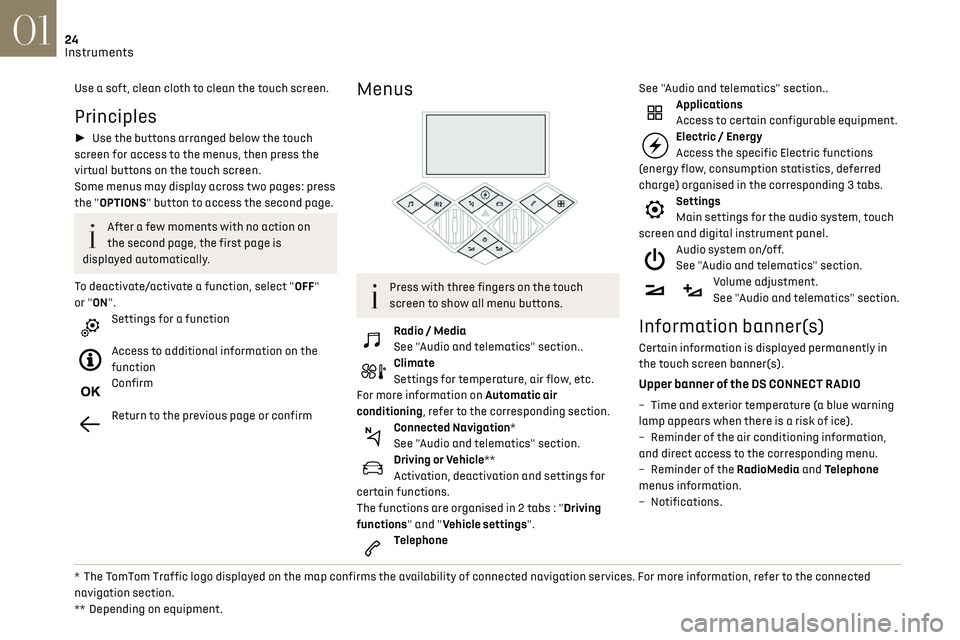 CITROEN DS3 CROSSBACK 2020  Owners Manual 24
Instruments01
Use a soft, clean cloth to clean the touch screen.
Principles
► Use the buttons arranged below the touch 
screen for access to the menus, then press the 
virtual buttons on the to