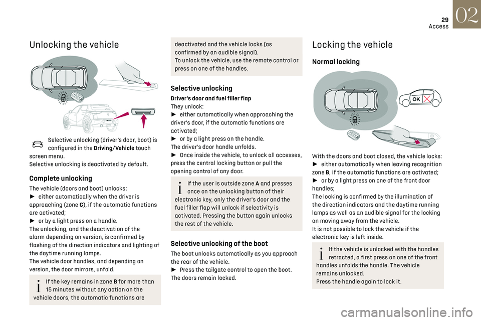 CITROEN DS3 CROSSBACK 2020  Owners Manual 29
Access02
Unlocking the vehicle 
 
Selective unlocking (driver’s door, boot) is 
configured in the Driving/Vehicle touch 
screen menu.
Selective unlocking is deactivated by default. 
Complete unlo