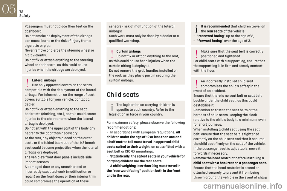 CITROEN DS3 CROSSBACK 2020  Owners Manual 72Safety05
Passengers must not place their feet on the 
dashboard.
Do not smoke as deployment of the airbags 
can cause burns or the risk of injury from a 
cigarette or pipe.
Never remove or pierce th