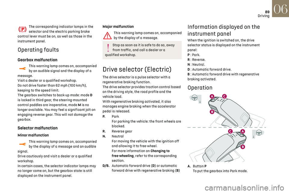 CITROEN DS3 CROSSBACK 2020 Owners Guide 89
Driving06
The corresponding indicator lamps in the 
selector and the electric parking brake 
control lever must be on, as well as those in the 
instrument panel.
Operating faults
Gearbox malfunctio