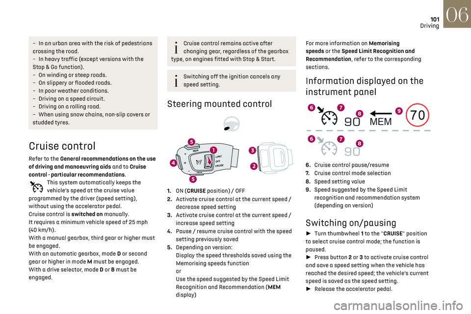 CITROEN DS3 CROSSBACK 2019 Owners Manual 101
Driving06
– In an urban area with the risk o f pedestrians 
crossing the road.
–
 
In hea
 vy traffic (except versions with the 
Stop & Go function).
–
 
O
 n winding or steep roads.
–
 
O