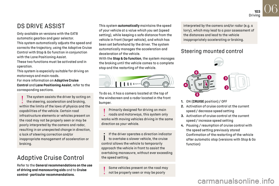 CITROEN DS3 CROSSBACK 2019 Owners Manual 103
Driving06
DS DRIVE ASSIST
Only available on versions with the EAT8 
automatic gearbox and gear selector.
This system automatically adjusts the speed and 
corrects the trajectory, using the Adaptiv