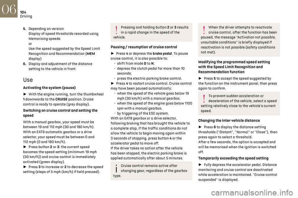 CITROEN DS3 CROSSBACK 2019 Owners Manual 104
Driving06
5.Depending on version:
Display of speed thresholds recorded using 
Memorising speeds
or
Use the speed suggested by the Speed Limit 
Recognition and Recommendation (MEM 
display)
6. Disp