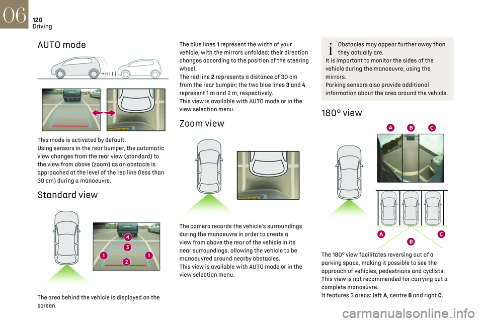 CITROEN DS3 CROSSBACK 2019  Owners Manual 120
Driving06
AUTO mode 
 
This mode is activated by default.
Using sensors in the rear bumper, the automatic 
view changes from the rear view (standard) to 
the view from above (zoom) as an obstacle 