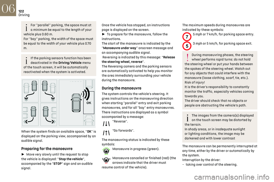 CITROEN DS3 CROSSBACK 2019  Owners Manual 122
Driving06
For ''parallel'' parking, the space must at 
a minimum be equal to the length of your 
vehicle plus 0.60 m.
For ''bay'' parking, the width of the space mu
