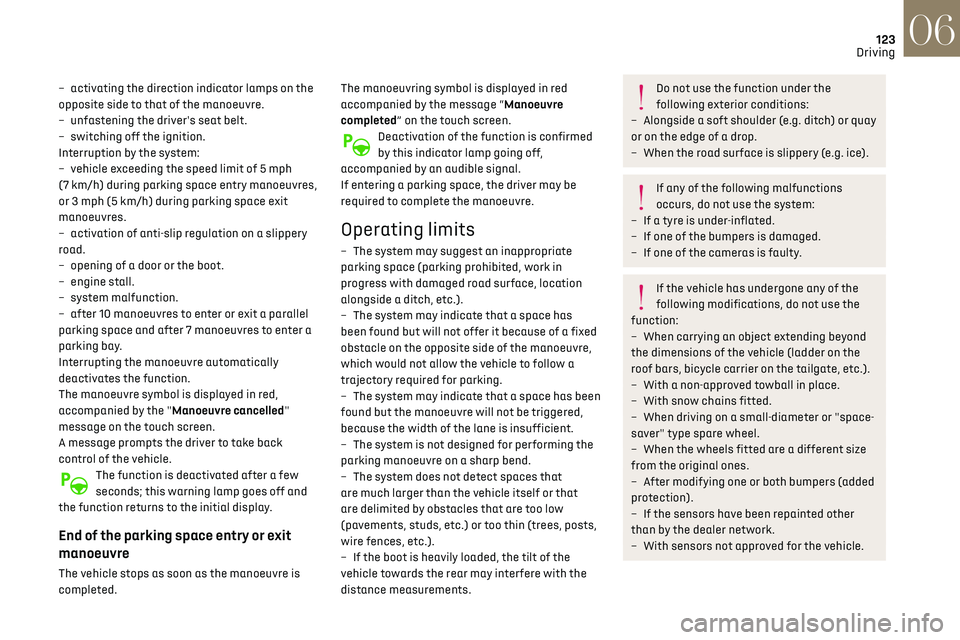 CITROEN DS3 CROSSBACK 2019  Owners Manual 123
Driving06
– activating the direction indicator lamps on the 
opposite side to that of the manoeuvre.
–
 
un
 fastening the driver's seat belt.
–
 
s
 witching off the ignition.
Interrupt