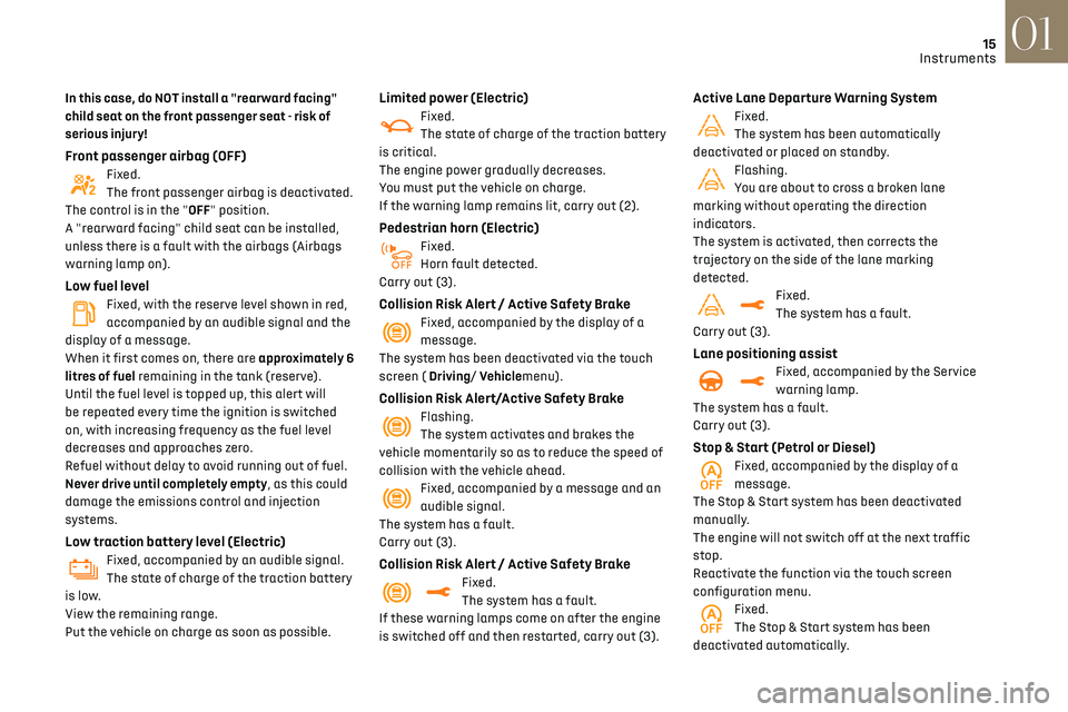 CITROEN DS3 CROSSBACK 2019  Owners Manual 15
Instruments01
In this case, do NOT install a "rearward facing" 
child seat on the front passenger seat - risk of 
serious injury!
Front passenger airbag (OFF)Fixed.
The front passenger airb