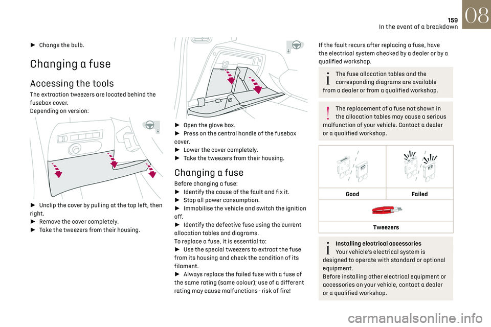 CITROEN DS3 CROSSBACK 2019 Owners Manual 159In the event of a breakdown08
► Change the bulb.
Changing a fuse
Accessing the tools
The extraction tweezers are located behind the
fusebox cover.
Depending on version:
► Unclip the co CITROEN DS3 CROSSBACK 2019 Owners Manual 159In the event of a breakdown08
► Change the bulb.
Changing a fuse
Accessing the tools
The extraction tweezers are located behind the
fusebox cover.
Depending on version:
► Unclip the co