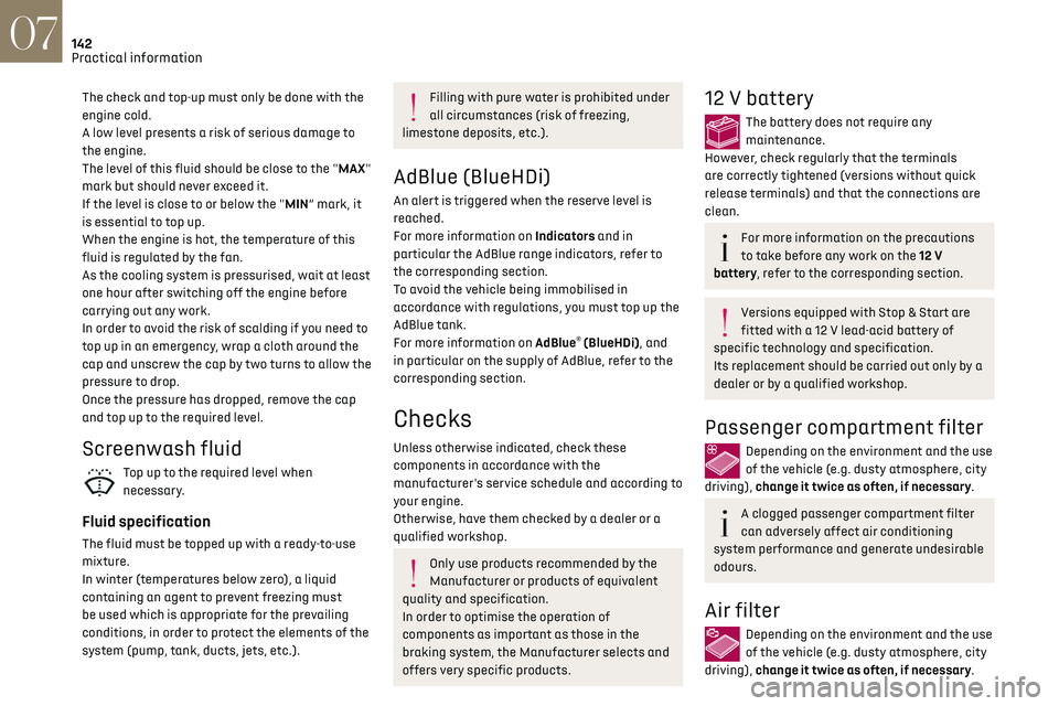 CITROEN DS3 CROSSBACK 2018 Owners Manual 142
Practical information07
The check and top-up must only be done with the 
engine cold.
A low level presents a risk of serious damage to 
the engine.
The level of this fluid should be close to the &