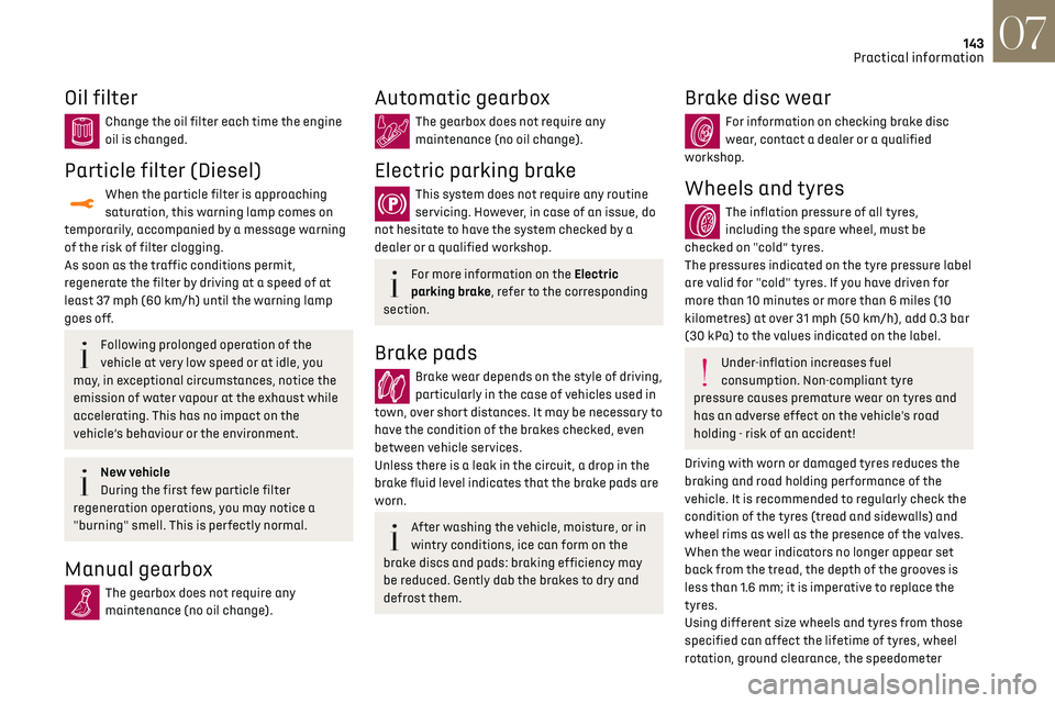 CITROEN DS3 CROSSBACK 2018  Owners Manual 143
Practical information07
Oil filter
Change the oil filter each time the engine 
oil is changed.
Particle filter (Diesel)
When the particle filter is approaching 
saturation, this warning lamp comes