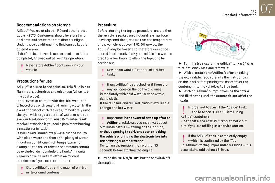 CITROEN DS3 CROSSBACK 2018 Service Manual 145
Practical information07
Recommendations on storage
AdBlue® freezes at about -11°C and deteriorates 
above +25°C. Containers should be stored in a 
cool area and protected from direct sunlight.

