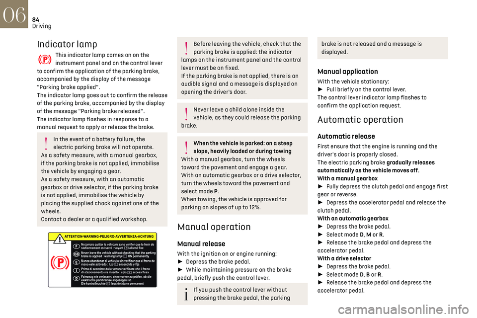 CITROEN DS3 CROSSBACK 2018 User Guide 84Driving06
Indicator lamp
This indicator lamp comes on on the 
instrument panel and on the control lever 
to confirm the application of the parking brake, 
accompanied by the display of the message 
