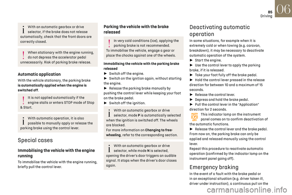 CITROEN DS3 CROSSBACK 2018  Owners Manual 85
Driving06
With an automatic gearbox or drive 
selector, if the brake does not release 
automatically, check that the front doors are 
correctly closed.
When stationary with the engine running, 
do 