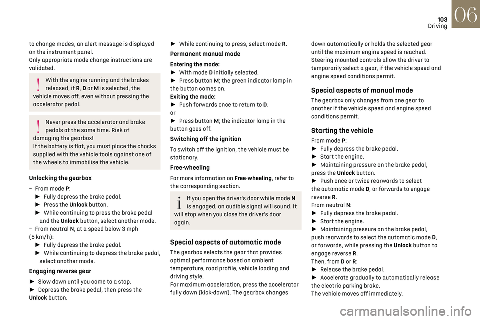 CITROEN DS7 CROSSBACK 2023  Owners Manual 103
Driving06
to change modes, an alert message is displayed 
on the instrument panel.
Only appropriate mode change instructions are 
validated.
With the engine running and the brakes 
released, if R,