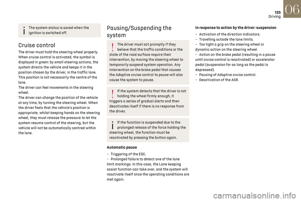 CITROEN DS7 CROSSBACK 2023  Owners Manual 125
Driving06
The system status is saved when the 
ignition is switched off.
Cruise control
The driver must hold the steering wheel properly.
When cruise control is activated, the symbol is 
displayed