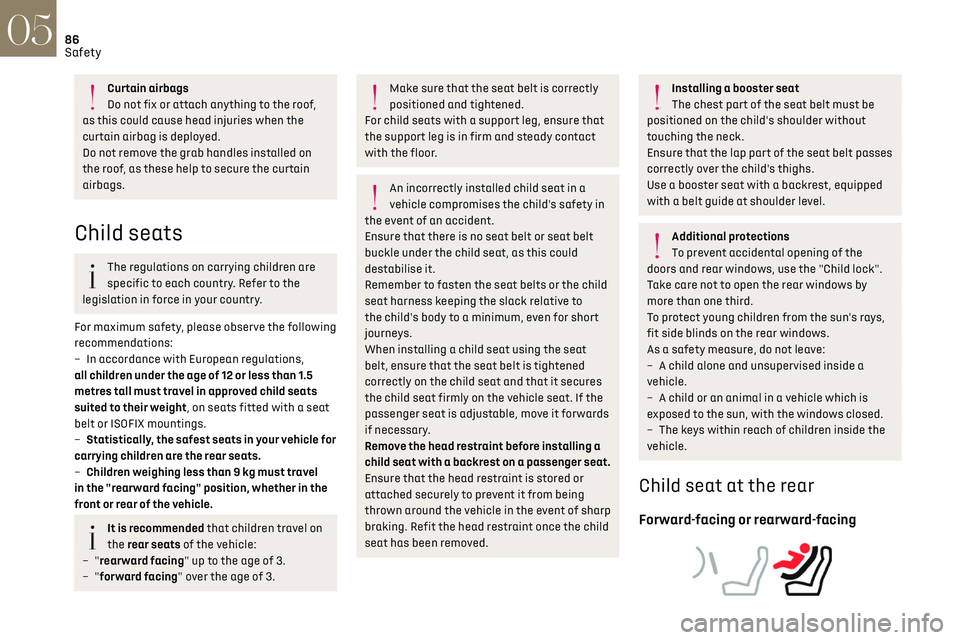 CITROEN DS7 CROSSBACK 2023  Owners Manual 86
Safety05
Curtain airbags
Do not fix or attach anything to the roof, 
as this could cause head injuries when the 
curtain airbag is deployed.
Do not remove the grab handles installed on 
the roof, a