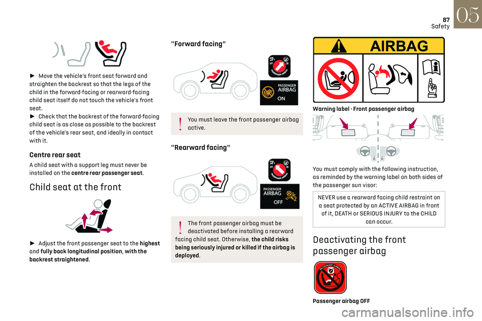 CITROEN DS7 CROSSBACK 2023  Owners Manual 87
Safety05
 
►  Move the vehicle's front seat forward and 
straighten the backrest so that the legs of the 
child in the forward-facing or rearward-facing 
child seat itself do not touch the 